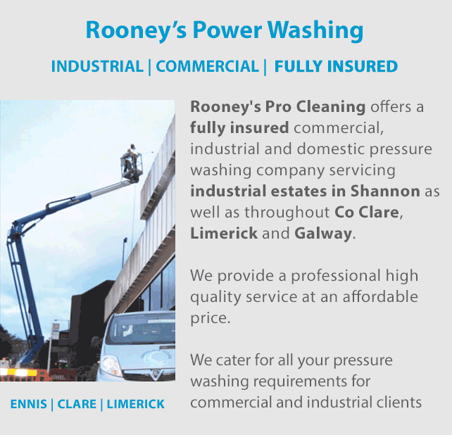 Rooney’s Pro-Cleaning Services is a fully insured power washing service for Industrial and Commercial Clients that operate a power washing service in the Clare and Limerick areas including Ennis and Limerick. We cater for all your pressure washing, exterior and interior power washing cleaning requirements in Clare and Limerick. We serve Ennis, Clare and Limerick. Call us today on 0852370339.