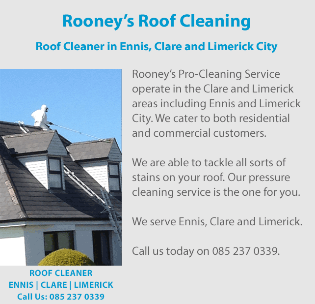 Rooney’s Pro-Cleaning Services is a roof cleaner that operate a roof cleaning service in the Clare and Limerick areas including Ennis and Limerick City. We cater to both residential and commercial customers. We are able to tackle all sorts of stains on your roof. Our pressure cleaning service is the one for you. We serve Ennis, Clare and Limerick. Call us today on 0852370339.